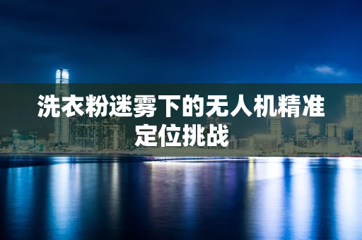 洗衣粉迷雾下的无人机精准定位挑战
