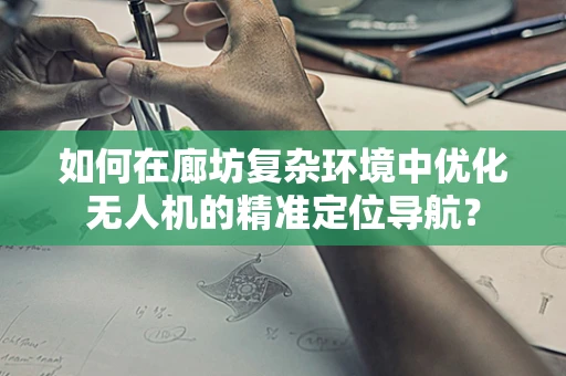 如何在廊坊复杂环境中优化无人机的精准定位导航？