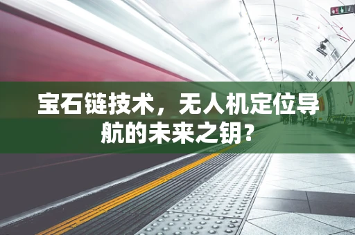 宝石链技术，无人机定位导航的未来之钥？