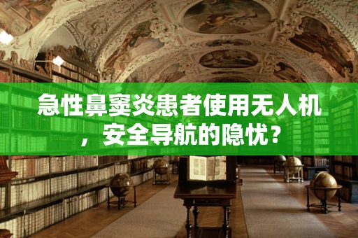 急性鼻窦炎患者使用无人机，安全导航的隐忧？
