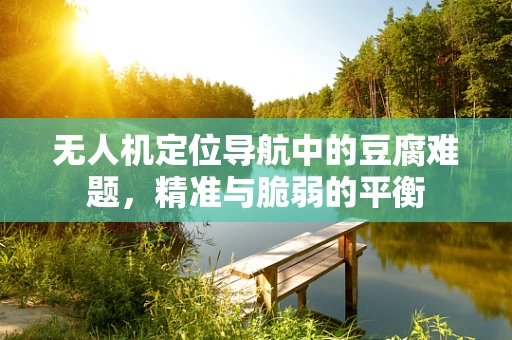 无人机定位导航中的豆腐难题，精准与脆弱的平衡