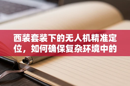 西装套装下的无人机精准定位，如何确保复杂环境中的稳定导航？