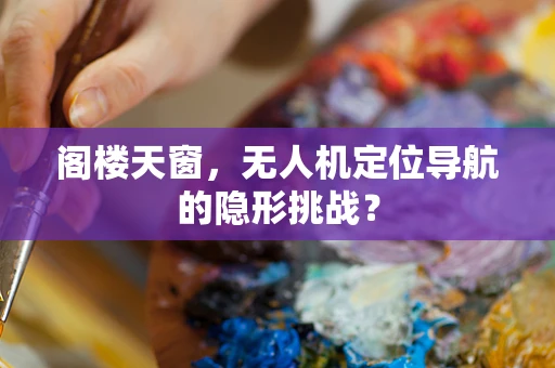 阁楼天窗，无人机定位导航的隐形挑战？