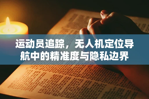 运动员追踪，无人机定位导航中的精准度与隐私边界
