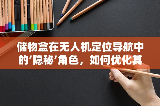 储物盒在无人机定位导航中的‘隐秘’角色，如何优化其设计与应用？