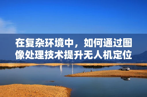 在复杂环境中，如何通过图像处理技术提升无人机定位导航的准确性？