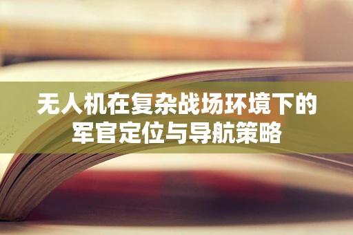 无人机在复杂战场环境下的军官定位与导航策略