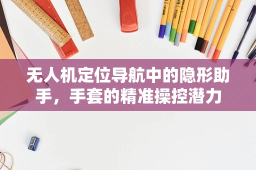 无人机定位导航中的隐形助手，手套的精准操控潜力