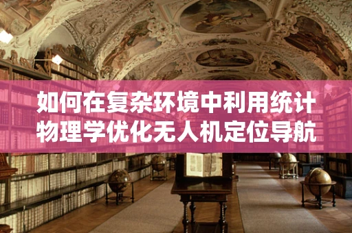 如何在复杂环境中利用统计物理学优化无人机定位导航？