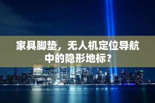 家具脚垫，无人机定位导航中的隐形地标？