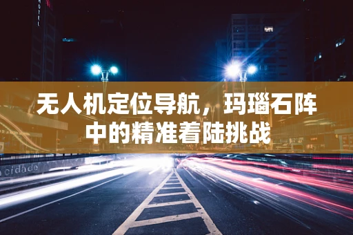 无人机定位导航，玛瑙石阵中的精准着陆挑战