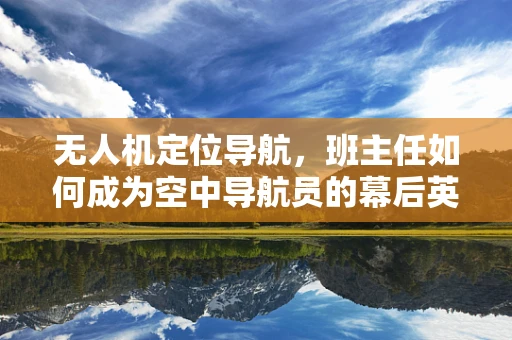 无人机定位导航，班主任如何成为空中导航员的幕后英雄？