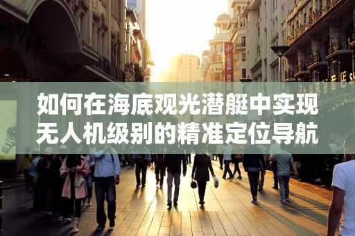 如何在海底观光潜艇中实现无人机级别的精准定位导航？