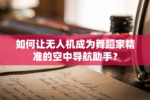 如何让无人机成为舞蹈家精准的空中导航助手？