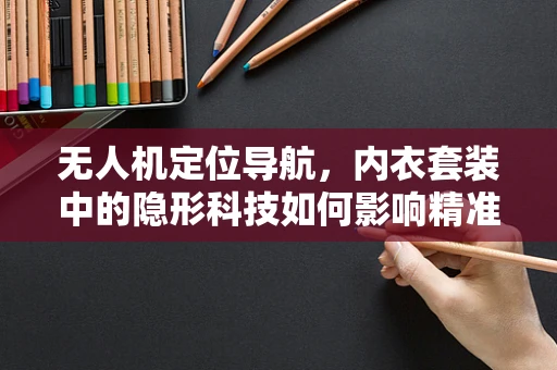 无人机定位导航，内衣套装中的隐形科技如何影响精准度？
