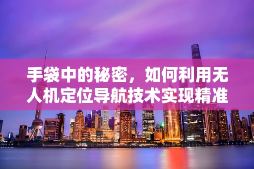 手袋中的秘密，如何利用无人机定位导航技术实现精准追踪？
