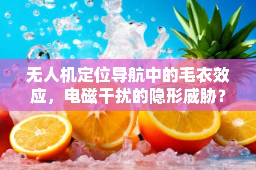 无人机定位导航中的毛衣效应，电磁干扰的隐形威胁？