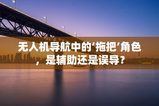 无人机导航中的‘拖把’角色，是辅助还是误导？