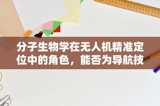 分子生物学在无人机精准定位中的角色，能否为导航技术带来革命性突破？