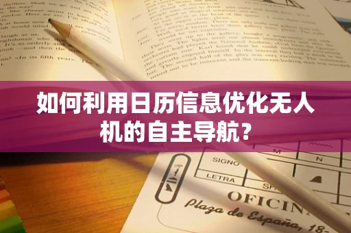 如何利用日历信息优化无人机的自主导航？