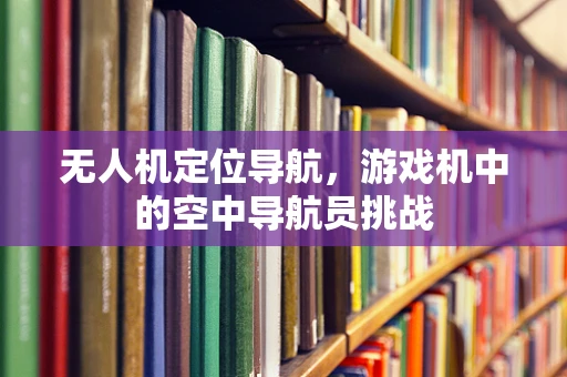 无人机定位导航，游戏机中的空中导航员挑战