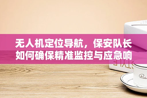 无人机定位导航，保安队长如何确保精准监控与应急响应？