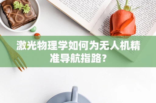 激光物理学如何为无人机精准导航指路？