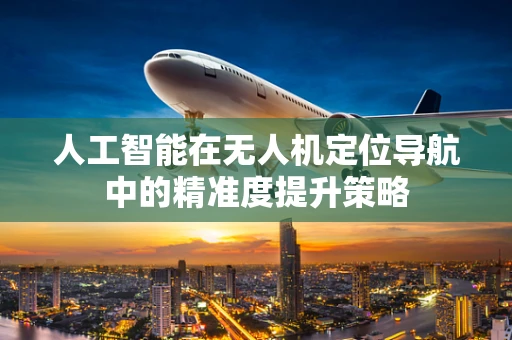人工智能在无人机定位导航中的精准度提升策略