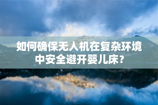 如何确保无人机在复杂环境中安全避开婴儿床？