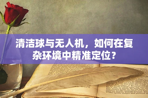 清洁球与无人机，如何在复杂环境中精准定位？
