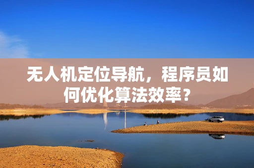 无人机定位导航，程序员如何优化算法效率？
