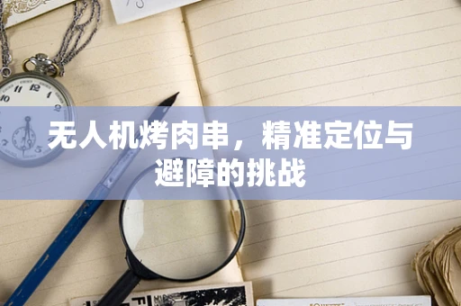 无人机烤肉串，精准定位与避障的挑战