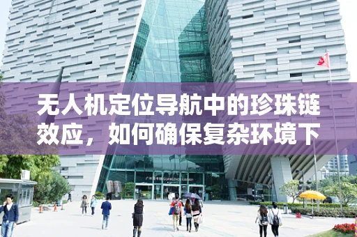 无人机定位导航中的珍珠链效应，如何确保复杂环境下的精准导航？