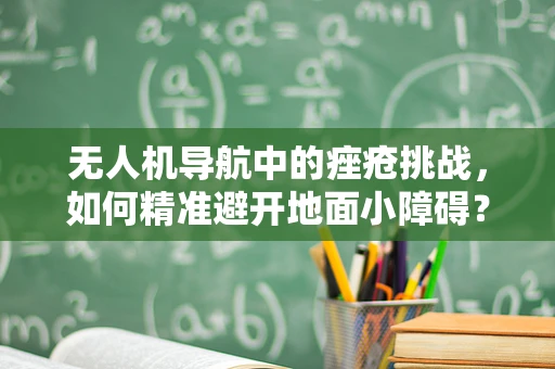 无人机导航中的痤疮挑战，如何精准避开地面小障碍？