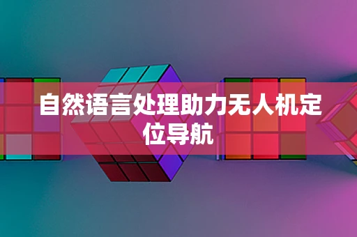 自然语言处理助力无人机定位导航