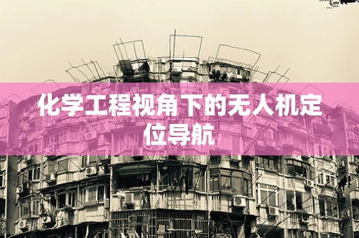 化学工程视角下的无人机定位导航