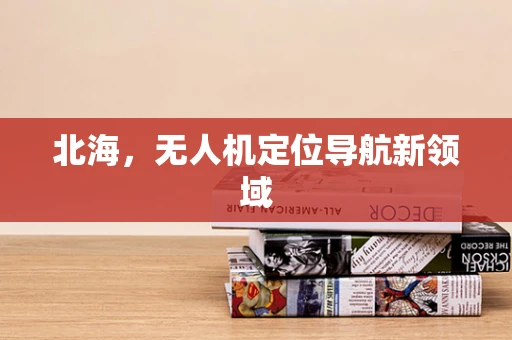 北海，无人机定位导航新领域