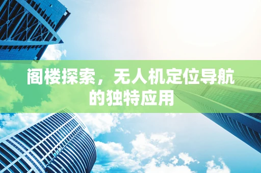 阁楼探索，无人机定位导航的独特应用
