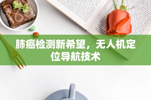 肺癌检测新希望，无人机定位导航技术