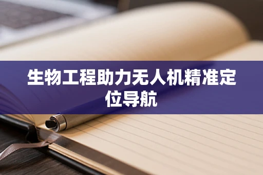 生物工程助力无人机精准定位导航
