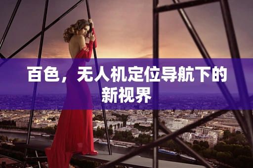 百色，无人机定位导航下的新视界