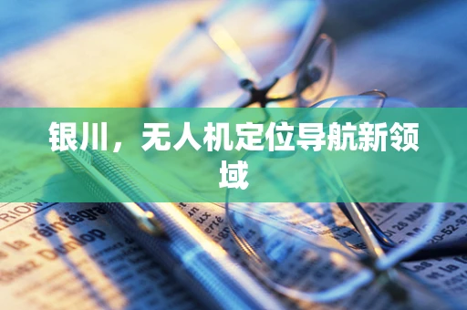 银川，无人机定位导航新领域
