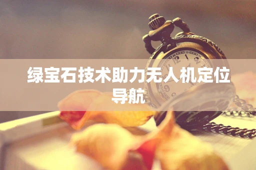 绿宝石技术助力无人机定位导航