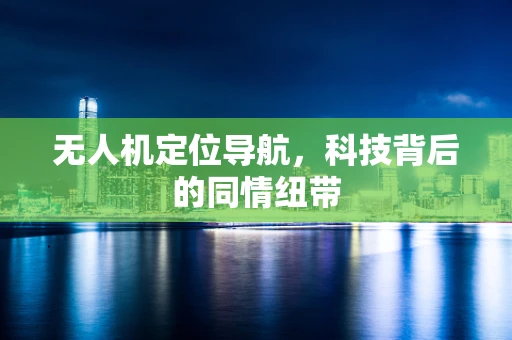 无人机定位导航，科技背后的同情纽带