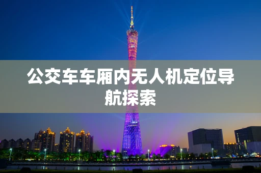 公交车车厢内无人机定位导航探索