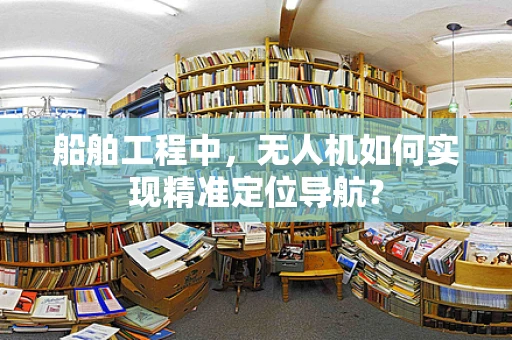 船舶工程中，无人机如何实现精准定位导航？