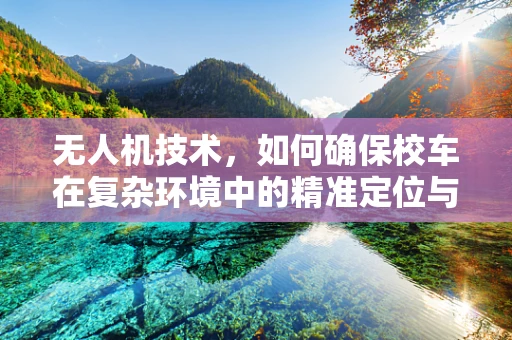 无人机技术，如何确保校车在复杂环境中的精准定位与导航？