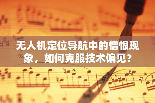 无人机定位导航中的憎恨现象，如何克服技术偏见？