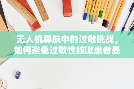 无人机导航中的过敏挑战，如何避免过敏性咳嗽患者暴露于花粉区域？