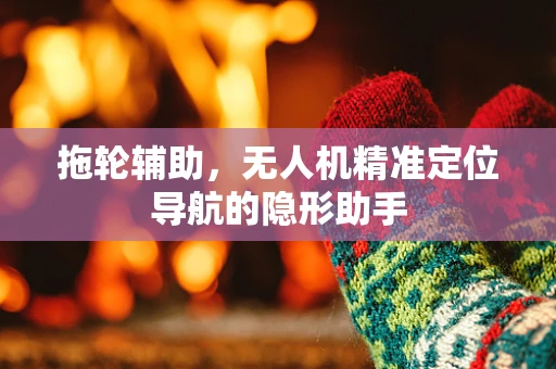 拖轮辅助，无人机精准定位导航的隐形助手